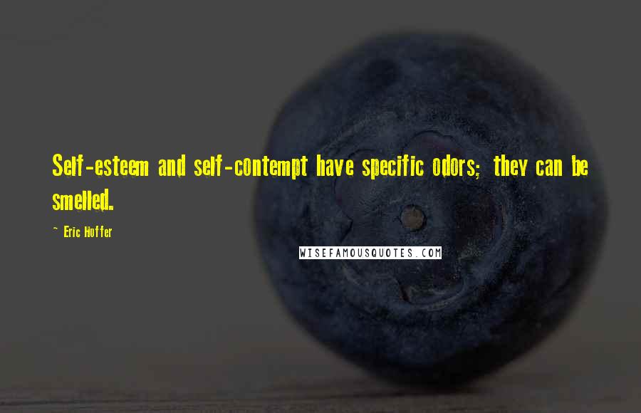 Eric Hoffer Quotes: Self-esteem and self-contempt have specific odors; they can be smelled.