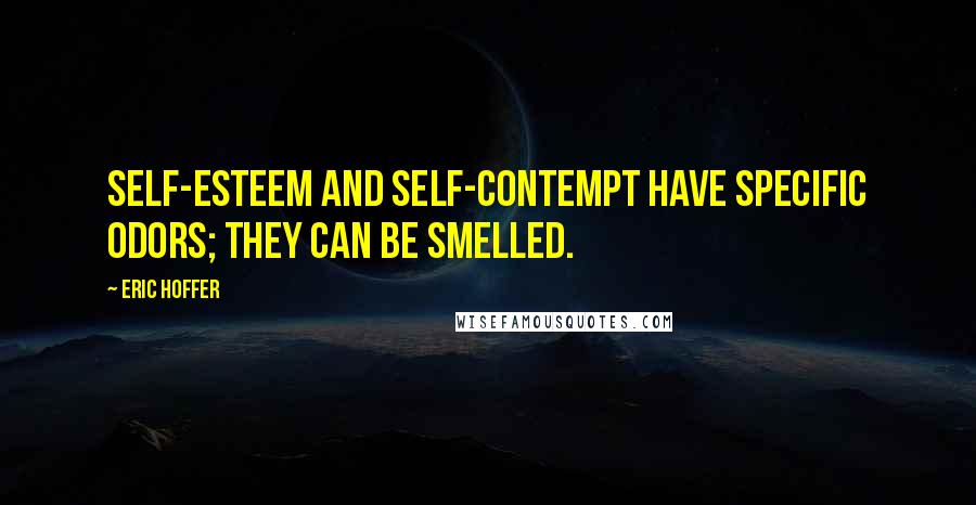 Eric Hoffer Quotes: Self-esteem and self-contempt have specific odors; they can be smelled.