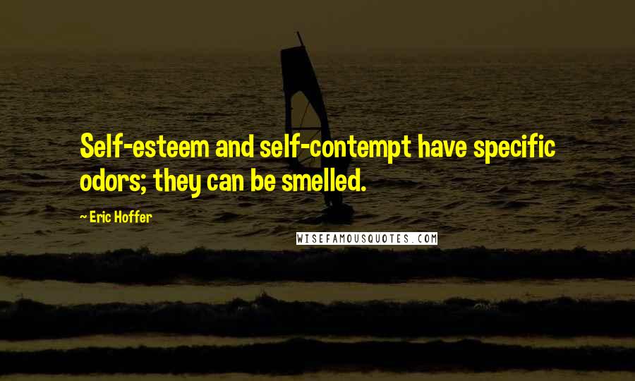 Eric Hoffer Quotes: Self-esteem and self-contempt have specific odors; they can be smelled.