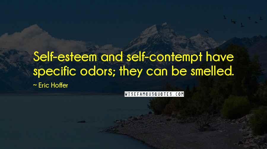 Eric Hoffer Quotes: Self-esteem and self-contempt have specific odors; they can be smelled.