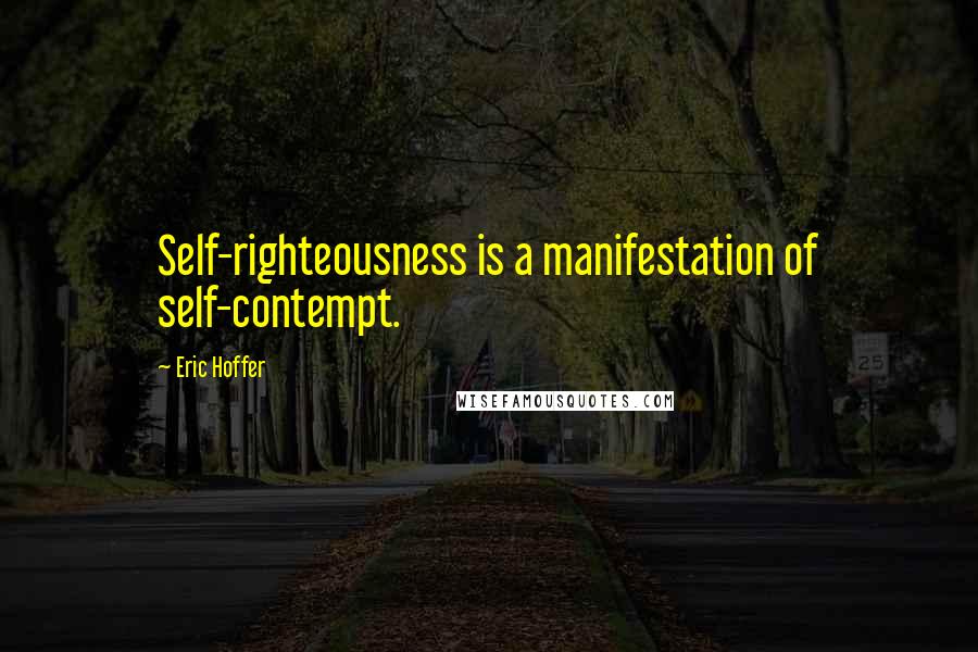 Eric Hoffer Quotes: Self-righteousness is a manifestation of self-contempt.