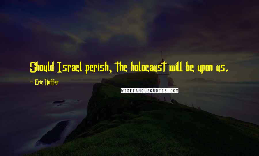 Eric Hoffer Quotes: Should Israel perish, the holocaust will be upon us.