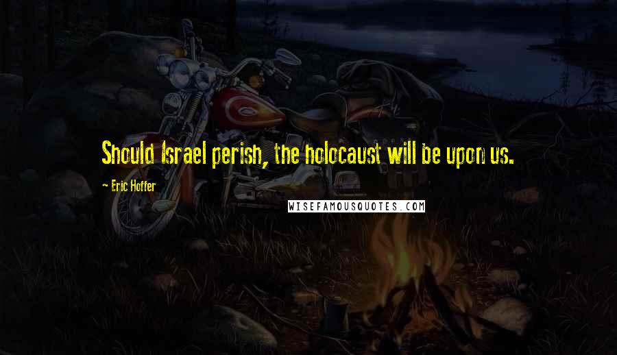 Eric Hoffer Quotes: Should Israel perish, the holocaust will be upon us.