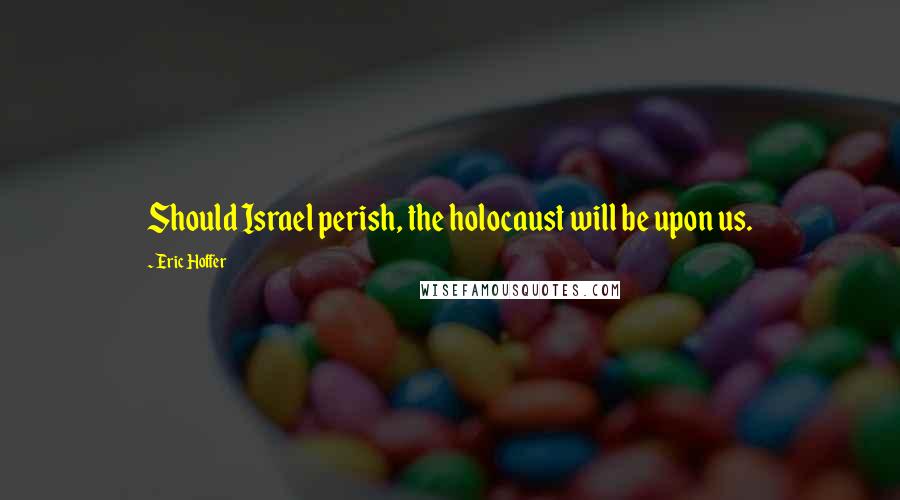 Eric Hoffer Quotes: Should Israel perish, the holocaust will be upon us.