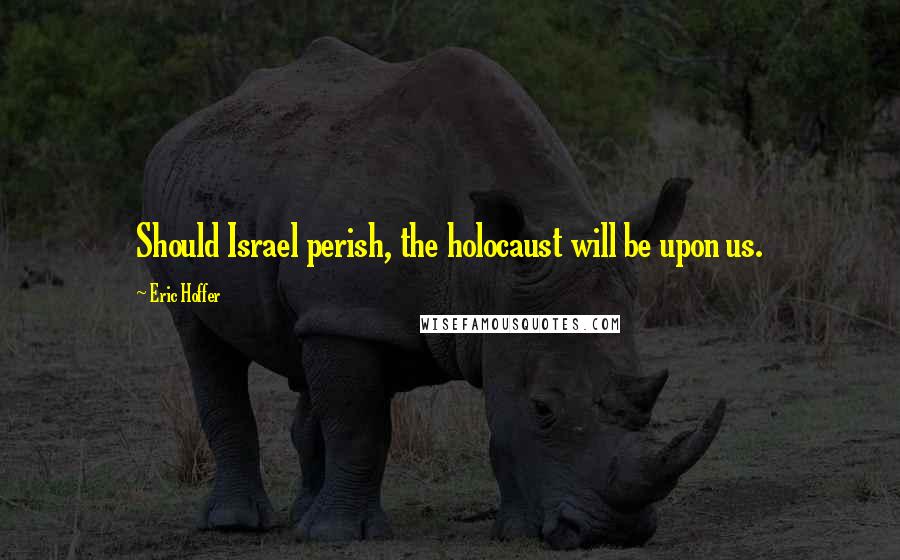 Eric Hoffer Quotes: Should Israel perish, the holocaust will be upon us.