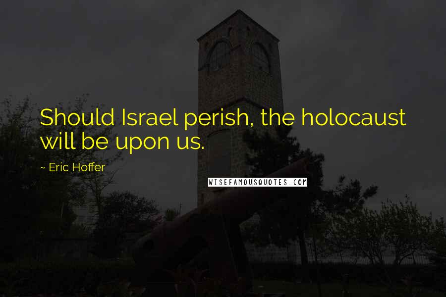 Eric Hoffer Quotes: Should Israel perish, the holocaust will be upon us.