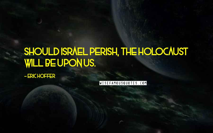 Eric Hoffer Quotes: Should Israel perish, the holocaust will be upon us.