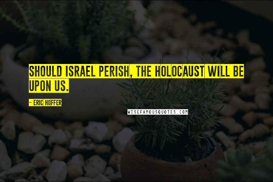 Eric Hoffer Quotes: Should Israel perish, the holocaust will be upon us.