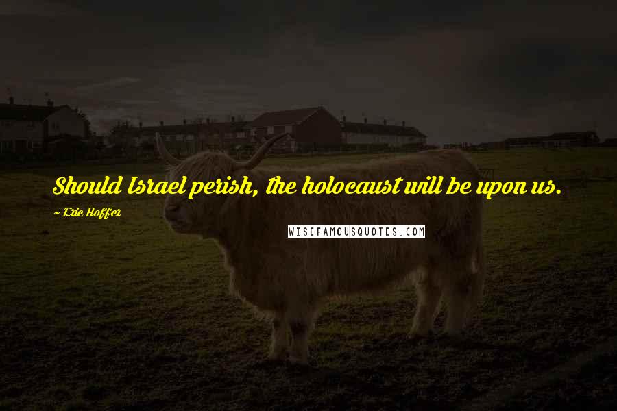 Eric Hoffer Quotes: Should Israel perish, the holocaust will be upon us.