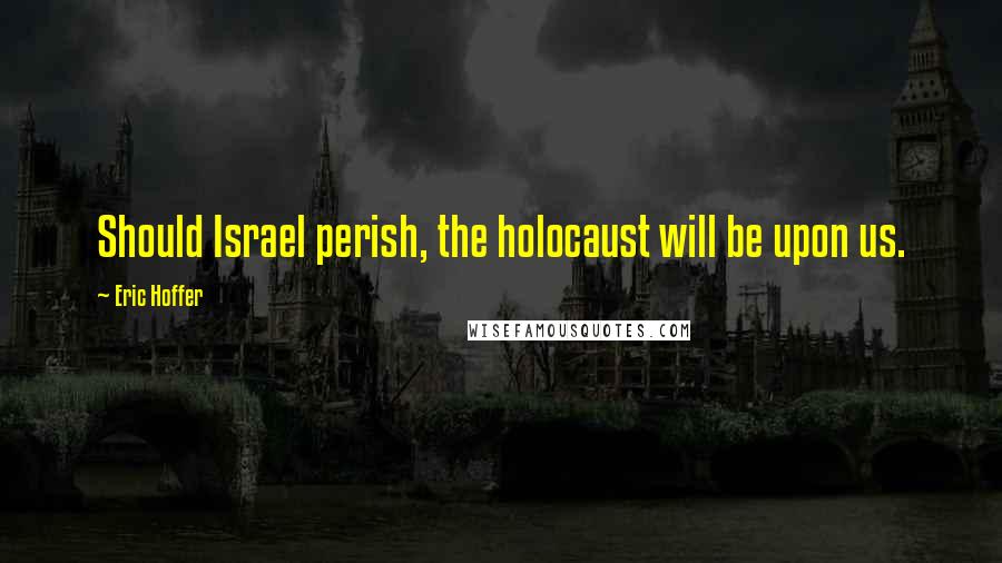 Eric Hoffer Quotes: Should Israel perish, the holocaust will be upon us.
