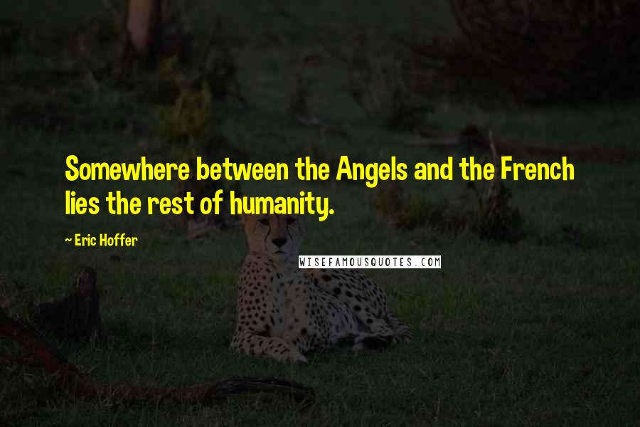 Eric Hoffer Quotes: Somewhere between the Angels and the French lies the rest of humanity.