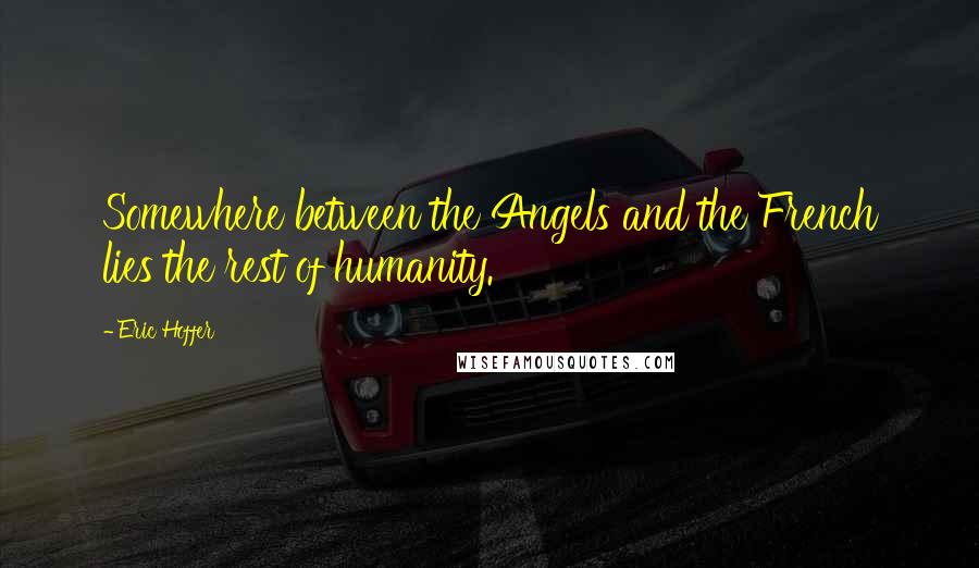 Eric Hoffer Quotes: Somewhere between the Angels and the French lies the rest of humanity.