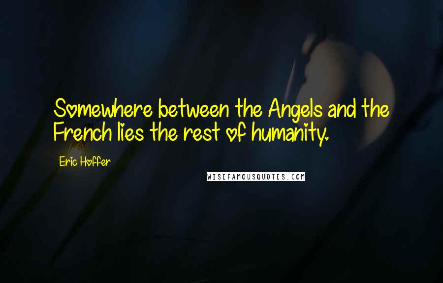 Eric Hoffer Quotes: Somewhere between the Angels and the French lies the rest of humanity.