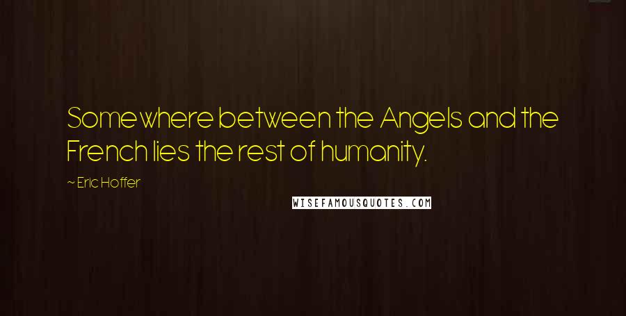 Eric Hoffer Quotes: Somewhere between the Angels and the French lies the rest of humanity.