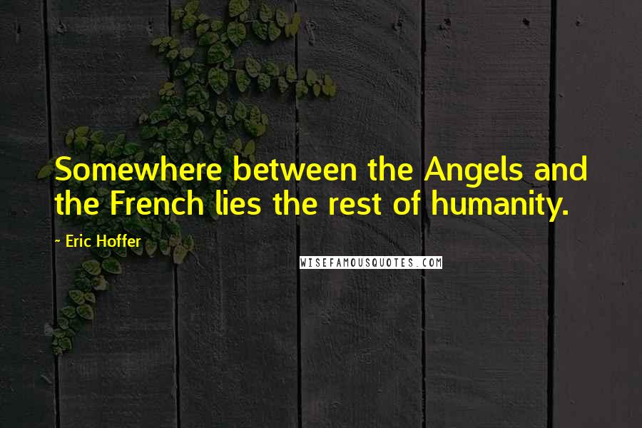 Eric Hoffer Quotes: Somewhere between the Angels and the French lies the rest of humanity.