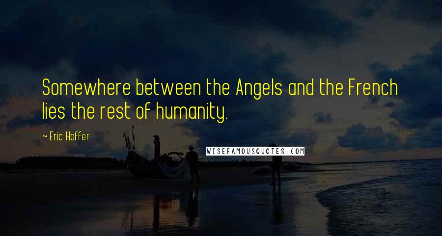 Eric Hoffer Quotes: Somewhere between the Angels and the French lies the rest of humanity.