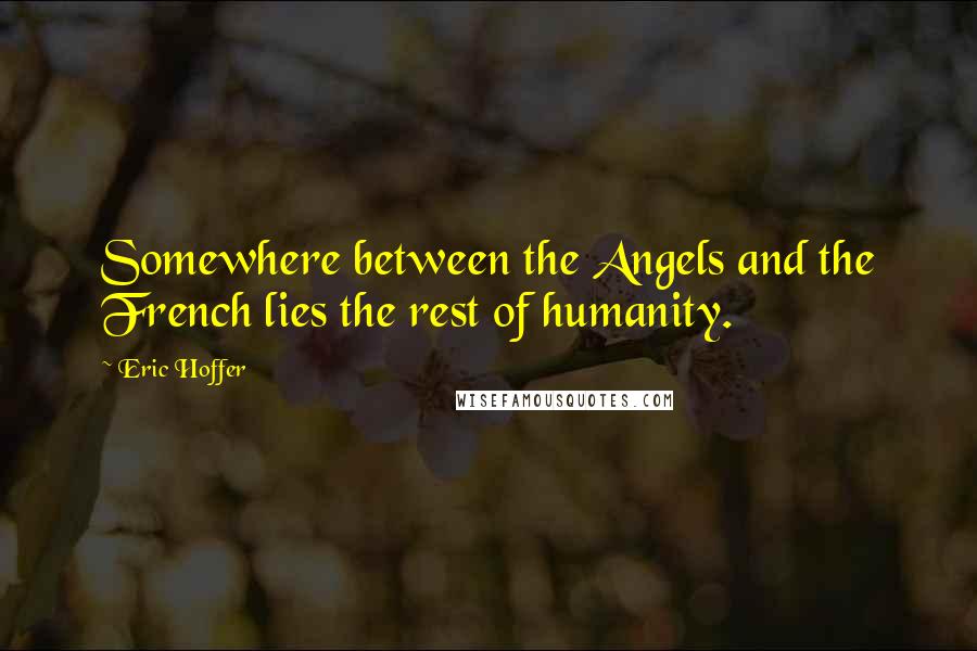 Eric Hoffer Quotes: Somewhere between the Angels and the French lies the rest of humanity.