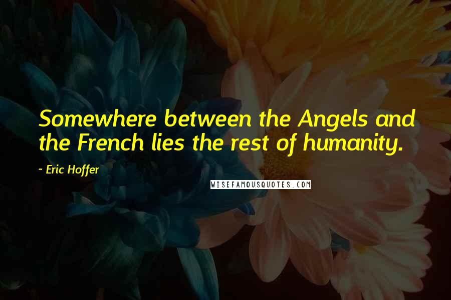 Eric Hoffer Quotes: Somewhere between the Angels and the French lies the rest of humanity.