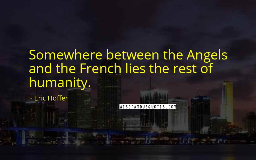 Eric Hoffer Quotes: Somewhere between the Angels and the French lies the rest of humanity.