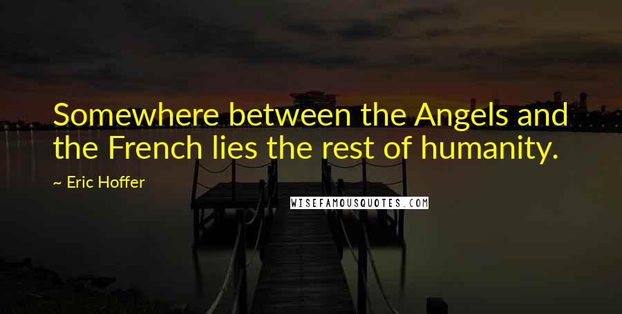 Eric Hoffer Quotes: Somewhere between the Angels and the French lies the rest of humanity.