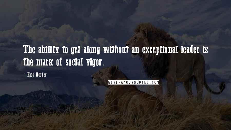 Eric Hoffer Quotes: The ability to get along without an exceptional leader is the mark of social vigor.