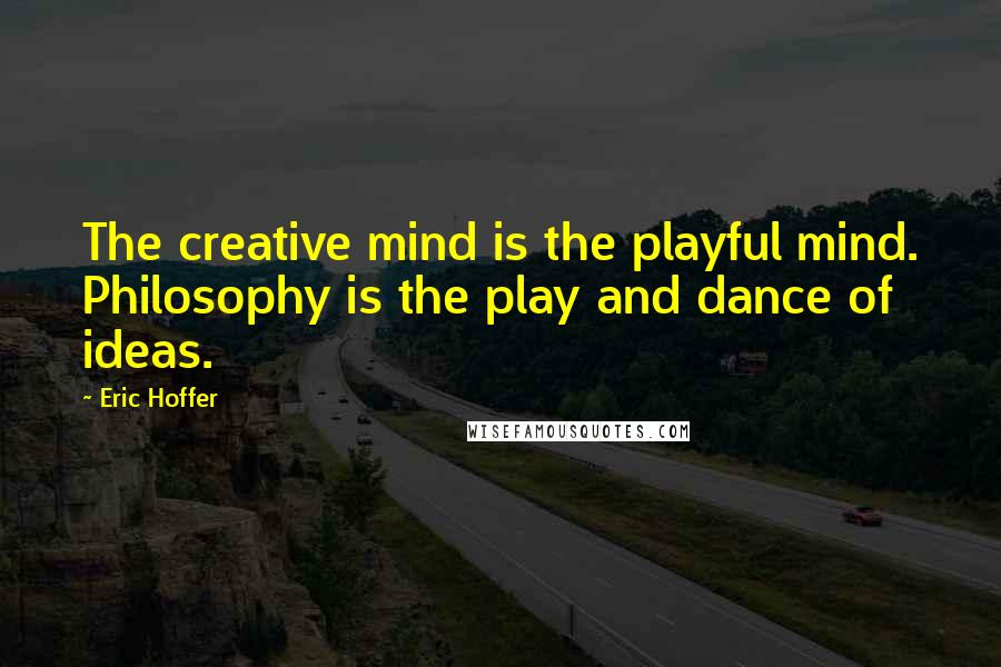 Eric Hoffer Quotes: The creative mind is the playful mind. Philosophy is the play and dance of ideas.