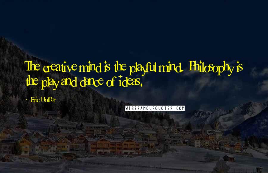 Eric Hoffer Quotes: The creative mind is the playful mind. Philosophy is the play and dance of ideas.