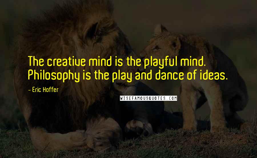 Eric Hoffer Quotes: The creative mind is the playful mind. Philosophy is the play and dance of ideas.