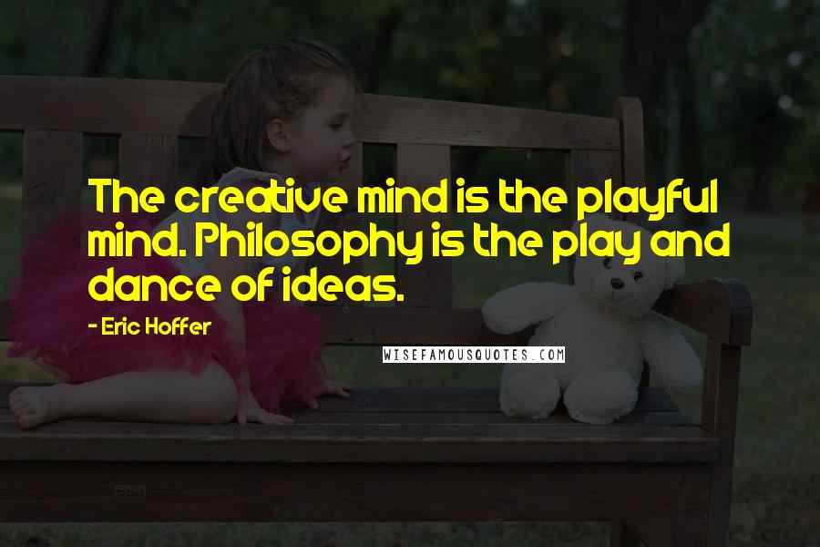 Eric Hoffer Quotes: The creative mind is the playful mind. Philosophy is the play and dance of ideas.