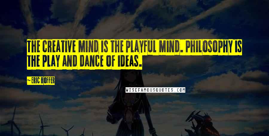 Eric Hoffer Quotes: The creative mind is the playful mind. Philosophy is the play and dance of ideas.