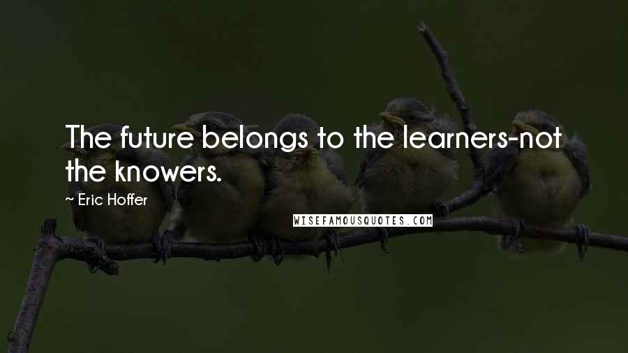 Eric Hoffer Quotes: The future belongs to the learners-not the knowers.