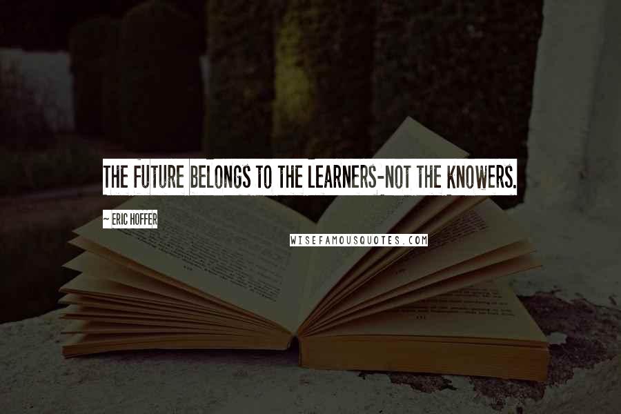 Eric Hoffer Quotes: The future belongs to the learners-not the knowers.