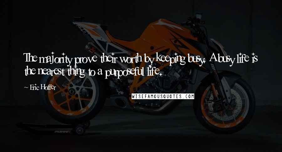 Eric Hoffer Quotes: The majority prove their worth by keeping busy. A busy life is the nearest thing to a purposeful life.