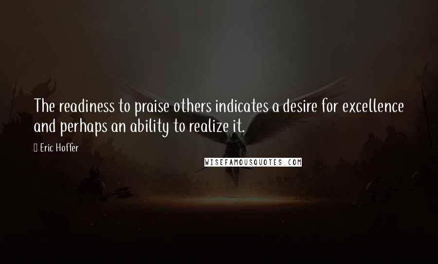 Eric Hoffer Quotes: The readiness to praise others indicates a desire for excellence and perhaps an ability to realize it.