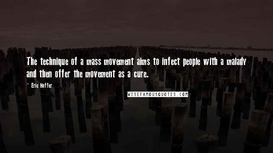 Eric Hoffer Quotes: The technique of a mass movement aims to infect people with a malady and then offer the movement as a cure.