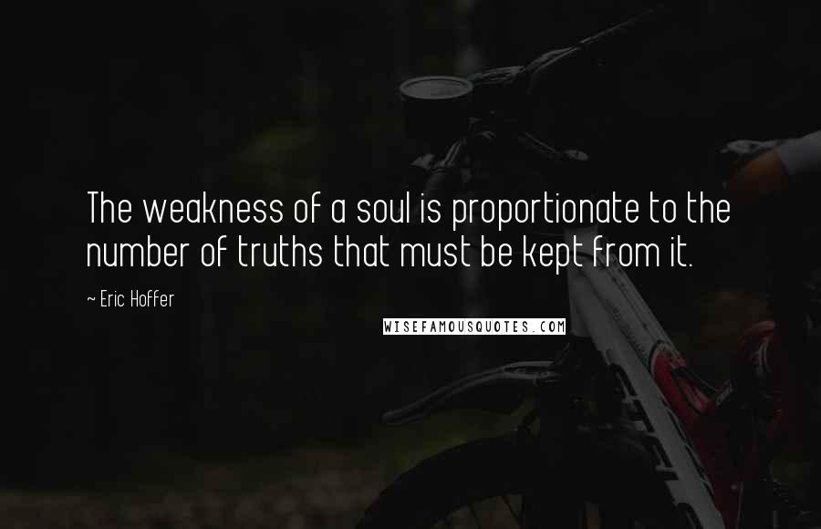 Eric Hoffer Quotes: The weakness of a soul is proportionate to the number of truths that must be kept from it.