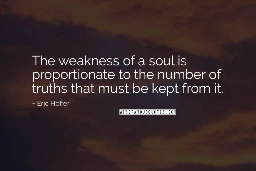 Eric Hoffer Quotes: The weakness of a soul is proportionate to the number of truths that must be kept from it.
