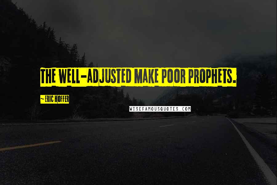 Eric Hoffer Quotes: The well-adjusted make poor prophets.