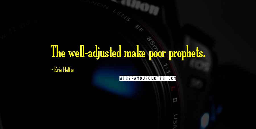 Eric Hoffer Quotes: The well-adjusted make poor prophets.