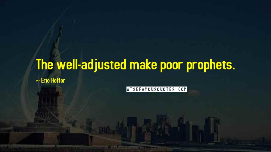 Eric Hoffer Quotes: The well-adjusted make poor prophets.