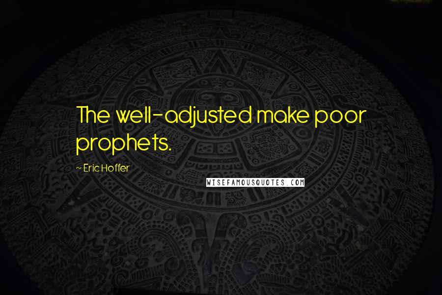 Eric Hoffer Quotes: The well-adjusted make poor prophets.