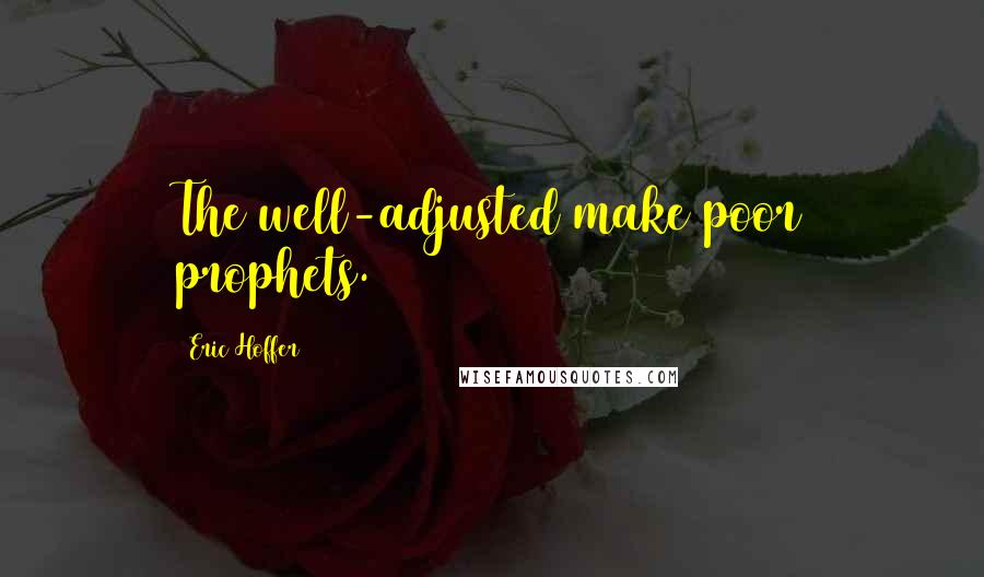 Eric Hoffer Quotes: The well-adjusted make poor prophets.