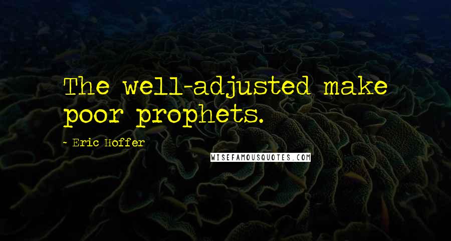 Eric Hoffer Quotes: The well-adjusted make poor prophets.