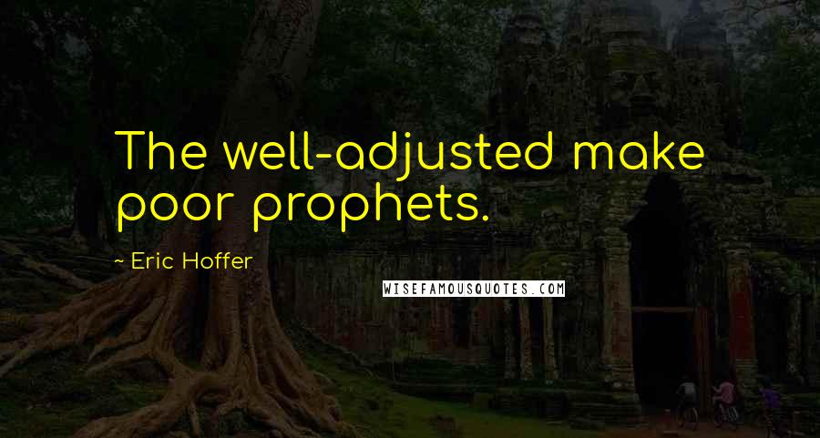 Eric Hoffer Quotes: The well-adjusted make poor prophets.