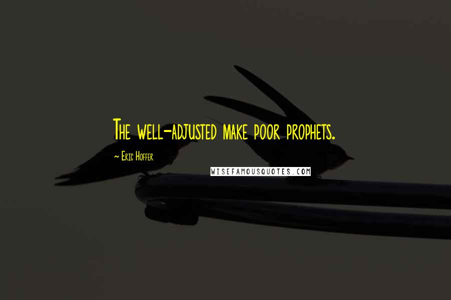 Eric Hoffer Quotes: The well-adjusted make poor prophets.