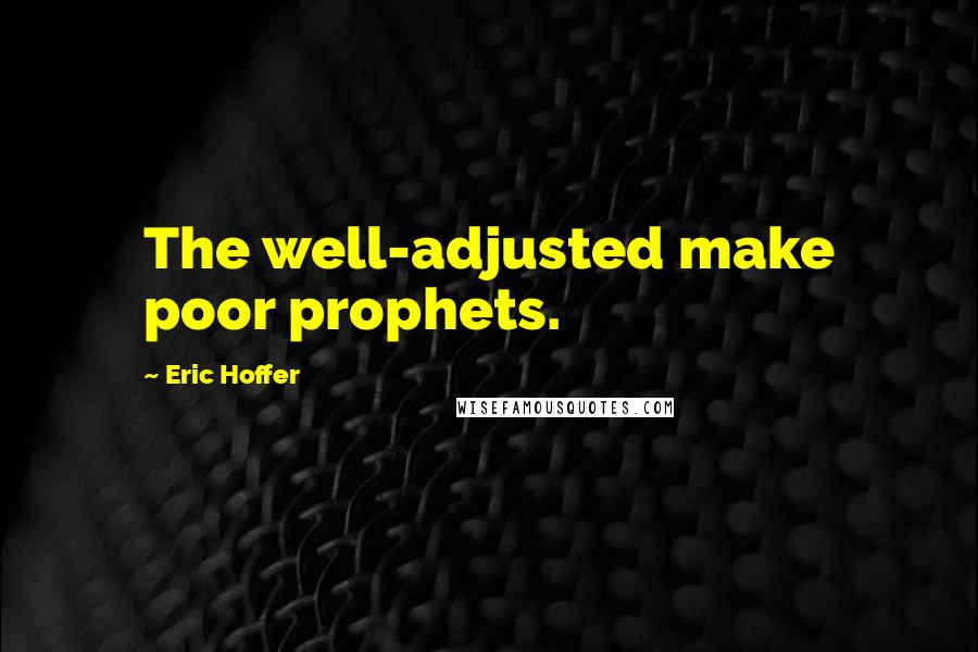 Eric Hoffer Quotes: The well-adjusted make poor prophets.