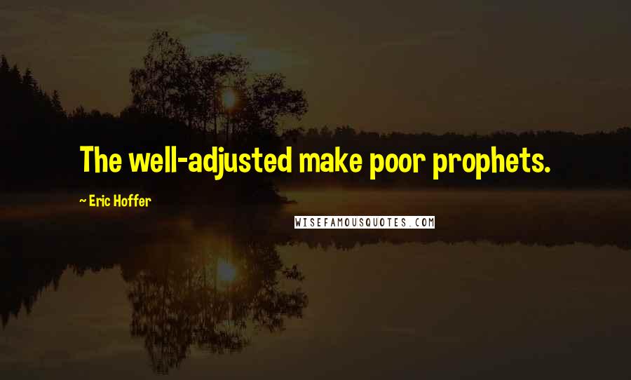 Eric Hoffer Quotes: The well-adjusted make poor prophets.