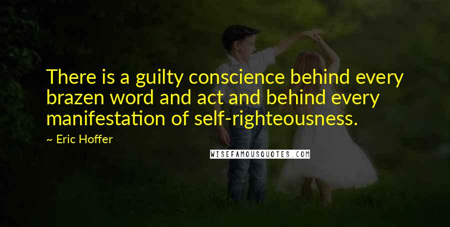 Eric Hoffer Quotes: There is a guilty conscience behind every brazen word and act and behind every manifestation of self-righteousness.