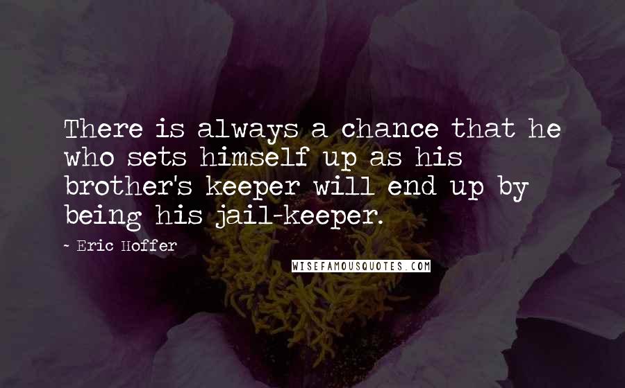 Eric Hoffer Quotes: There is always a chance that he who sets himself up as his brother's keeper will end up by being his jail-keeper.