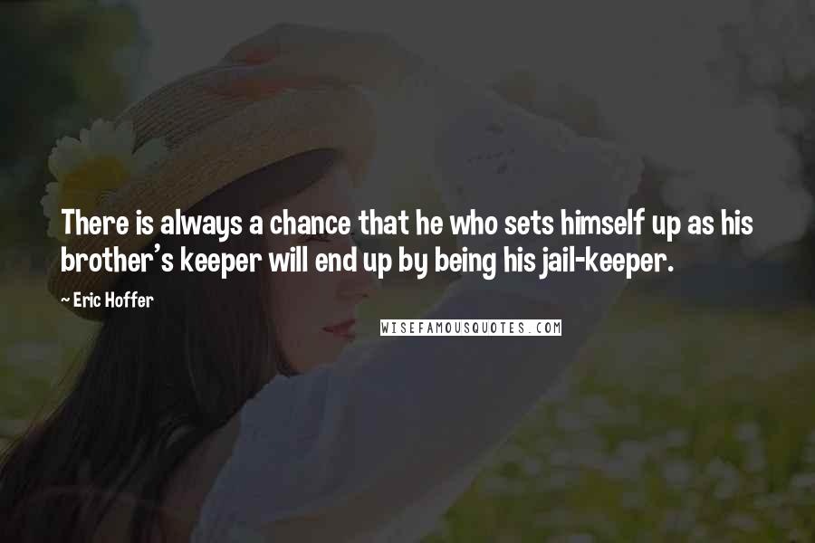 Eric Hoffer Quotes: There is always a chance that he who sets himself up as his brother's keeper will end up by being his jail-keeper.